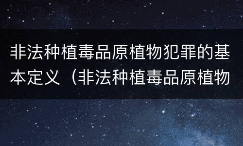 非法种植毒品原植物犯罪的基本定义（非法种植毒品原植物犯罪的基本定义是什么）
