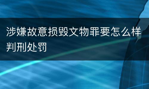 涉嫌故意损毁文物罪要怎么样判刑处罚