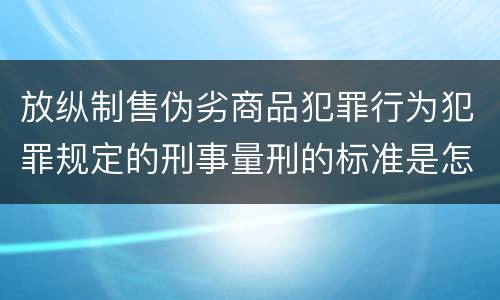 放纵制售伪劣商品犯罪行为犯罪规定的刑事量刑的标准是怎样的