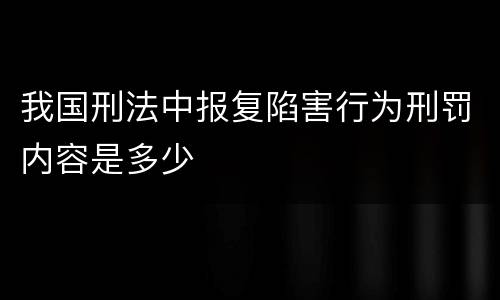 我国刑法中报复陷害行为刑罚内容是多少
