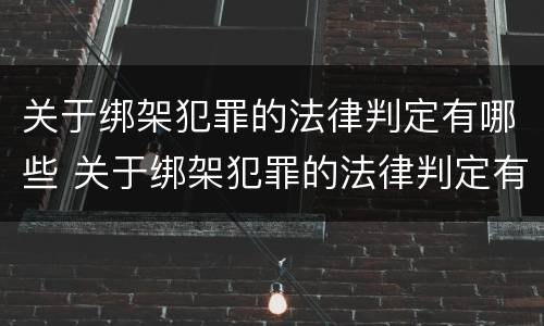 关于绑架犯罪的法律判定有哪些 关于绑架犯罪的法律判定有哪些条件