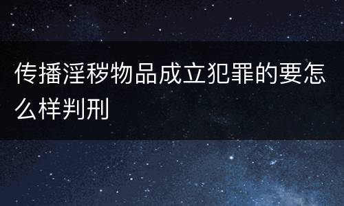 传播淫秽物品成立犯罪的要怎么样判刑