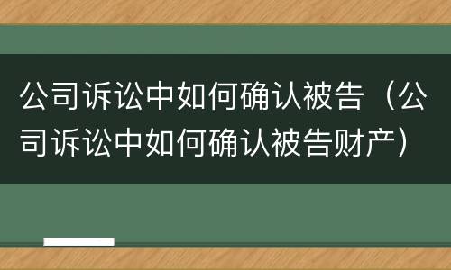 公司诉讼中如何确认被告（公司诉讼中如何确认被告财产）