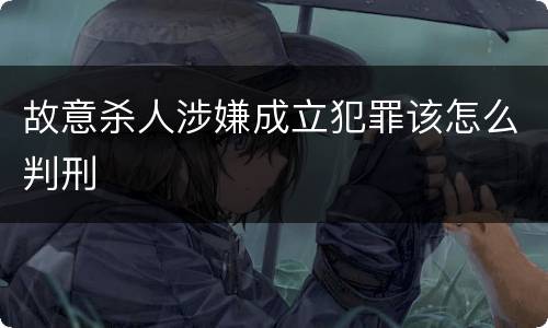 故意杀人涉嫌成立犯罪该怎么判刑