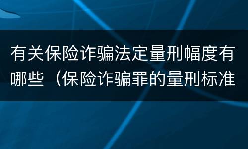 有关保险诈骗法定量刑幅度有哪些（保险诈骗罪的量刑标准法律数额较大）