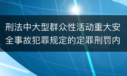 刑法中大型群众性活动重大安全事故犯罪规定的定罪刑罚内容是怎样的