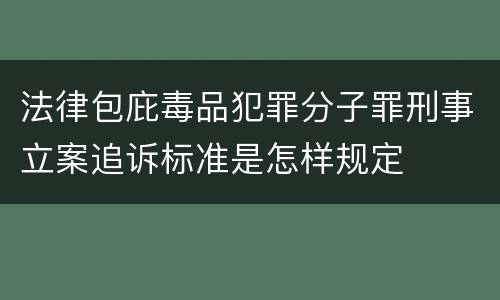 法律包庇毒品犯罪分子罪刑事立案追诉标准是怎样规定