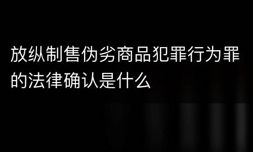 放纵制售伪劣商品犯罪行为罪的法律确认是什么