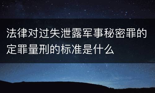 法律对过失泄露军事秘密罪的定罪量刑的标准是什么