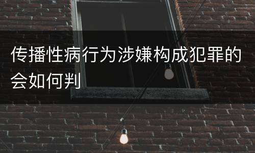 传播性病行为涉嫌构成犯罪的会如何判