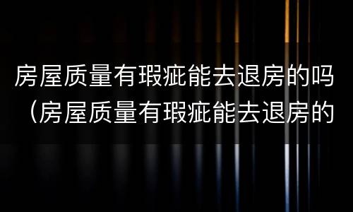 房屋质量有瑕疵能去退房的吗（房屋质量有瑕疵能去退房的吗现在）