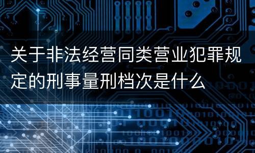 关于非法经营同类营业犯罪规定的刑事量刑档次是什么