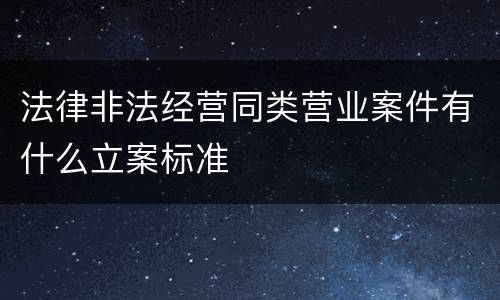 法律非法经营同类营业案件有什么立案标准