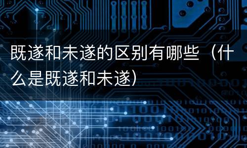 既遂和未遂的区别有哪些（什么是既遂和未遂）