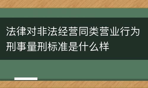 法律对非法经营同类营业行为刑事量刑标准是什么样