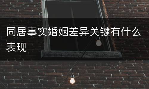 同居事实婚姻差异关键有什么表现