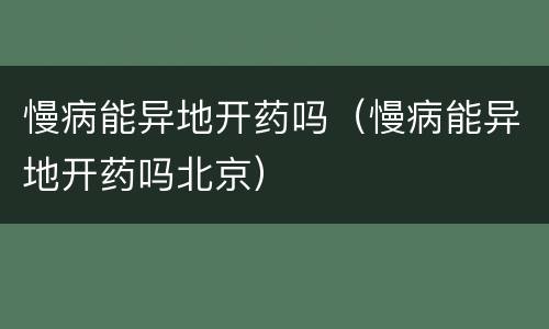 慢病能异地开药吗（慢病能异地开药吗北京）