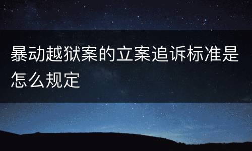 暴动越狱案的立案追诉标准是怎么规定