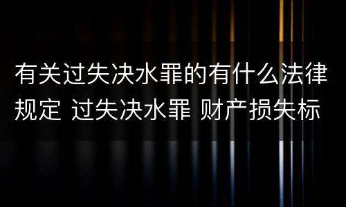 有关过失决水罪的有什么法律规定 过失决水罪 财产损失标准