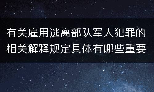 有关雇用逃离部队军人犯罪的相关解释规定具体有哪些重要内容