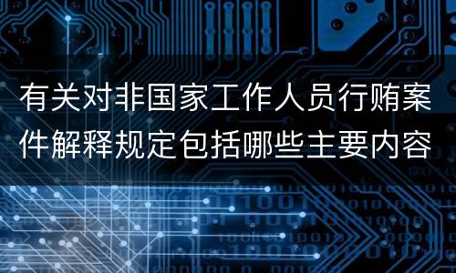有关对非国家工作人员行贿案件解释规定包括哪些主要内容