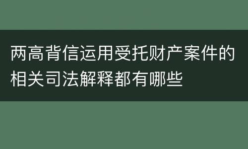两高背信运用受托财产案件的相关司法解释都有哪些