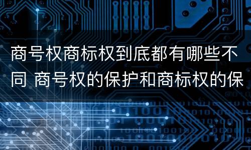 商号权商标权到底都有哪些不同 商号权的保护和商标权的保护一样是全国性范围的