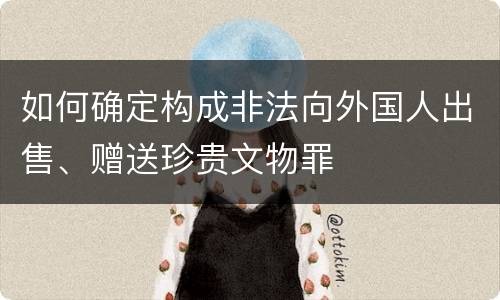如何确定构成非法向外国人出售、赠送珍贵文物罪