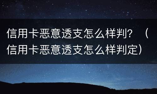 信用卡恶意透支怎么样判？（信用卡恶意透支怎么样判定）