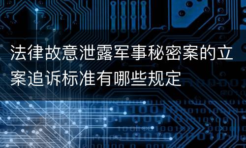 法律故意泄露军事秘密案的立案追诉标准有哪些规定