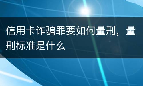 信用卡诈骗罪要如何量刑，量刑标准是什么