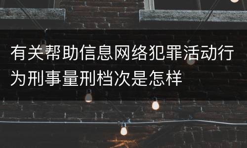 有关帮助信息网络犯罪活动行为刑事量刑档次是怎样