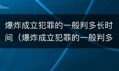 爆炸成立犯罪的一般判多长时间（爆炸成立犯罪的一般判多长时间刑期）