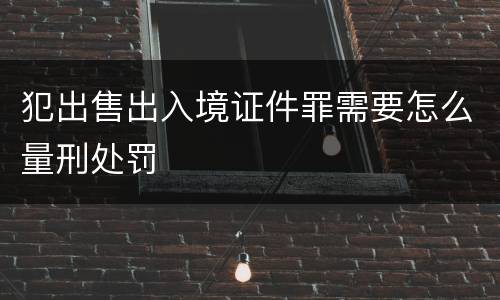 犯出售出入境证件罪需要怎么量刑处罚