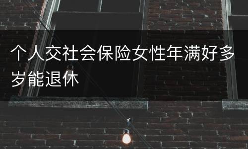个人交社会保险女性年满好多岁能退休