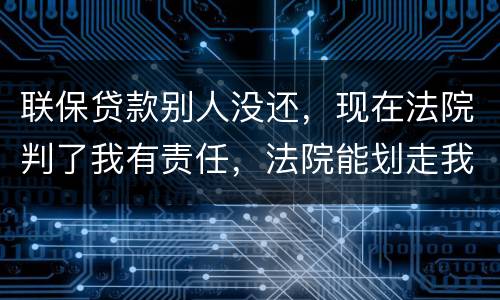 联保贷款别人没还，现在法院判了我有责任，法院能划走我信用卡上的钱么