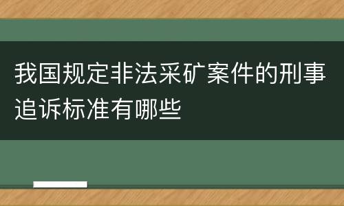 我国规定非法采矿案件的刑事追诉标准有哪些