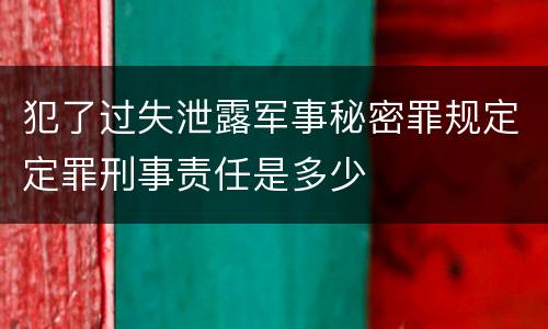 犯了过失泄露军事秘密罪规定定罪刑事责任是多少