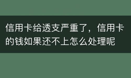 信用卡给透支严重了，信用卡的钱如果还不上怎么处理呢