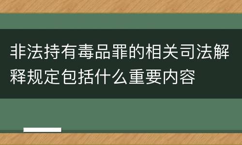 非法持有毒品罪的相关司法解释规定包括什么重要内容