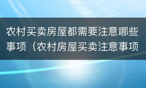 农村买卖房屋都需要注意哪些事项（农村房屋买卖注意事项是什么）