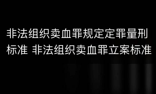 非法组织卖血罪规定定罪量刑标准 非法组织卖血罪立案标准