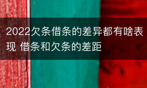 2022欠条借条的差异都有啥表现 借条和欠条的差距