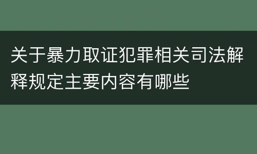 关于暴力取证犯罪相关司法解释规定主要内容有哪些
