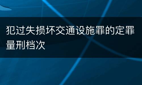 犯过失损坏交通设施罪的定罪量刑档次