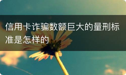 信用卡诈骗数额巨大的量刑标准是怎样的