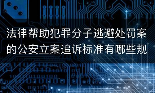 法律帮助犯罪分子逃避处罚案的公安立案追诉标准有哪些规定