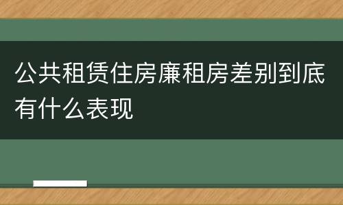公共租赁住房廉租房差别到底有什么表现