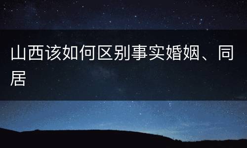 山西该如何区别事实婚姻、同居