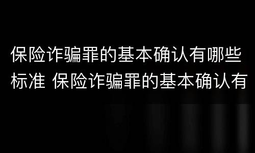 保险诈骗罪的基本确认有哪些标准 保险诈骗罪的基本确认有哪些标准呢